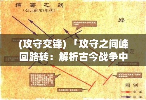 (攻守交锋) 「攻守之间峰回路转：解析古今战争中战术变革与技术演进对胜局的决定性影响」